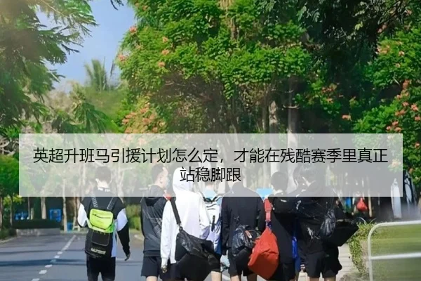 英超升班马引援计划怎么定，才能在残酷赛季里真正站稳脚跟